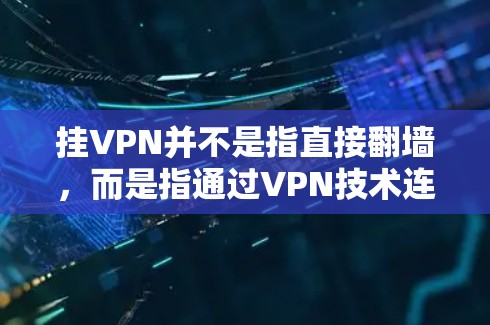 挂VPN并不是指直接翻墙，而是指通过VPN技术连接到外部网络，而不是通过物理或网络路径访问外部设备。以下是详细区分