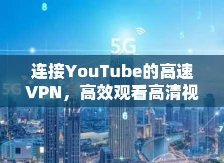 连接YouTube的高速VPN，高效观看高清视频的绝妙方法