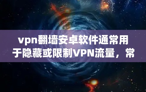 vpn翻墙安卓软件通常用于隐藏或限制VPN流量，常见于安全、隐私和流量控制等领域。以下是几种推荐的软件