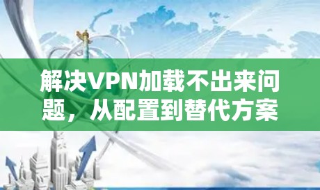 解决VPN加载不出来问题，从配置到替代方案