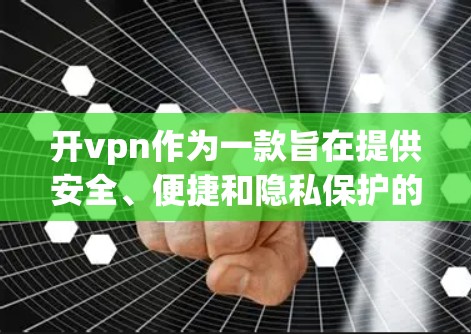 开vpn作为一款旨在提供安全、便捷和隐私保护的VPN工具,显著地提升了用户在远程访问和数据共享方面的体验。以下是对开vpn的详细分析