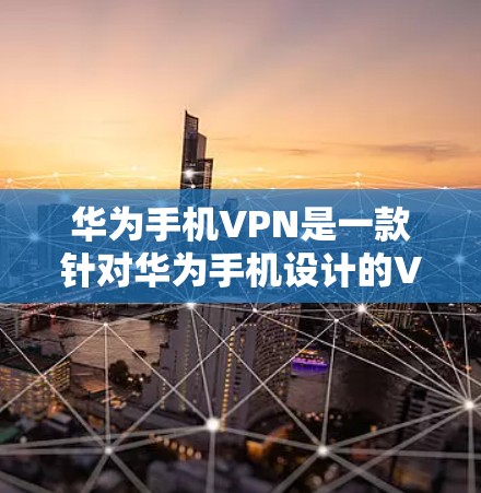 华为手机VPN是一款针对华为手机设计的VPN解决方案，旨在保障用户在使用华为设备时的安全性。以下是关于华为手机VPN的详细使用指南
