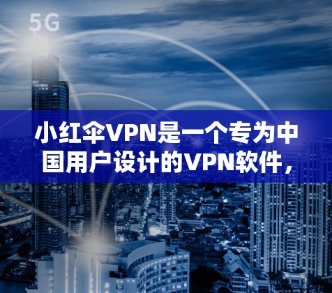 小红伞VPN是一个专为中国用户设计的VPN软件，它结合了小红网和小红软的技术优势，提供多语言支持、加密传输和流量控制等特色功能。以下是关于小红伞VPN的一些关键点