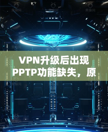 VPN升级后出现PPTP功能缺失，原因分析及解决方案