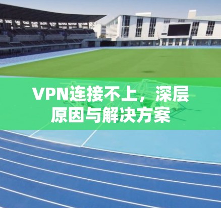 VPN连接不上，深层原因与解决方案