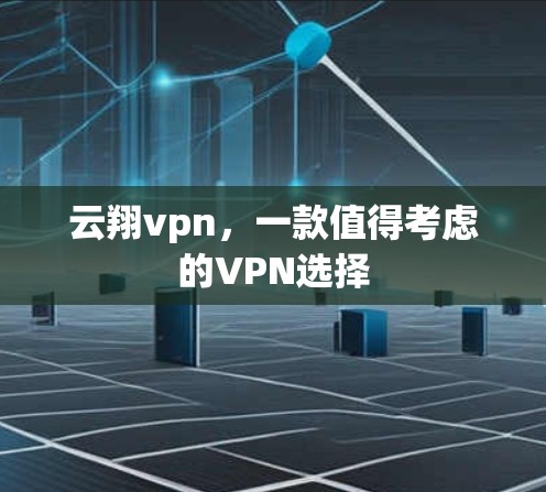 云翔vpn，一款值得考虑的VPN选择