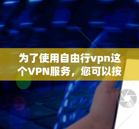 为了使用自由行vpn这个VPN服务，您可以按照以下步骤进行