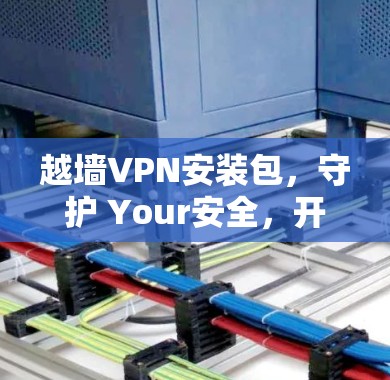 越墙VPN安装包，守护 Your安全，开启隐私之旅