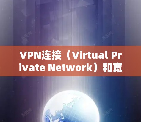 VPN连接（Virtual Private Network）和宽带连接的区别可以清晰地总结如下