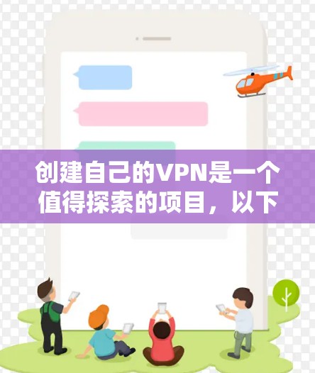 创建自己的VPN是一个值得探索的项目,以下是一个有条理的步骤指南