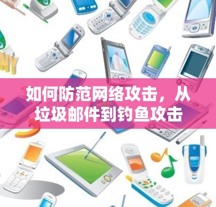 如何防范网络攻击,从垃圾邮件到钓鱼攻击