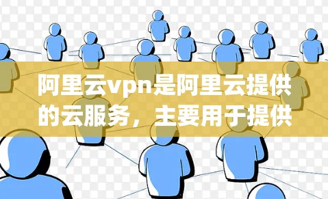阿里云vpn是阿里云提供的云服务,主要用于提供云存储、云服务器等功能,但其翻墙功能是根据其官方描述和使用场景来判断的。翻墙通常是指通过防火墙或VPN来绕过物理墙,允许数据在传输过程中不被阻挡