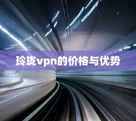 玲珑vpn的价格与优势