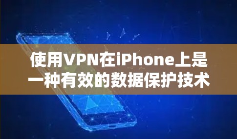 使用VPN在iPhone上是一种有效的数据保护技术，能够帮助你在手机上安全传输数据，防止数据泄露和恶意下载。以下是一些具体的步骤和考虑因素
