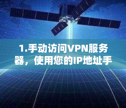 1.手动访问VPN服务器,使用您的IP地址手动访问目标服务器。确保IP地址合法,不被封禁