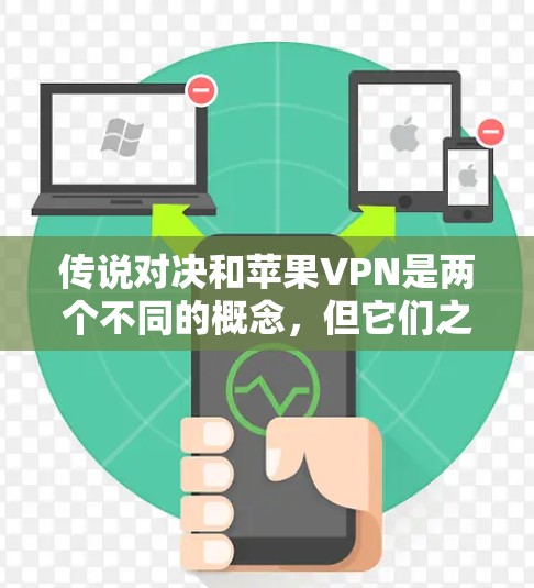 传说对决和苹果VPN是两个不同的概念,但它们之间可能有某种关联,尤其是在讨论网络服务或游戏时