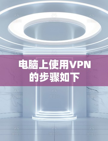 电脑上使用VPN的步骤如下