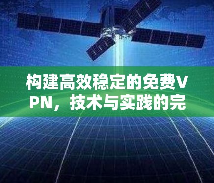 构建高效稳定的免费VPN，技术与实践的完美结合