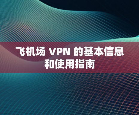 飞机场 VPN 的基本信息和使用指南