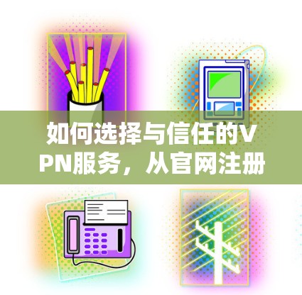 如何选择与信任的VPN服务,从官网注册开始