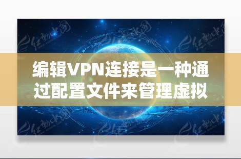 编辑VPN连接是一种通过配置文件来管理虚拟网络连接的方法，旨在确保数据的安全和隐私。以下是对该主题的详细解答