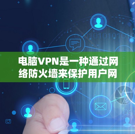 电脑VPN是一种通过网络防火墙来保护用户网络信息安全的工具。以下是一步步的指南,帮助你顺利使用电脑VPN