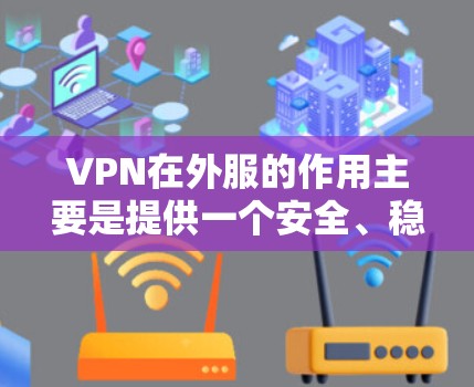 VPN在外服的作用主要是提供一个安全、稳定的网络环境,帮助用户连接到互联网,防止网络攻击和数据泄露。以下是对几个主要VPN服务的简要分析