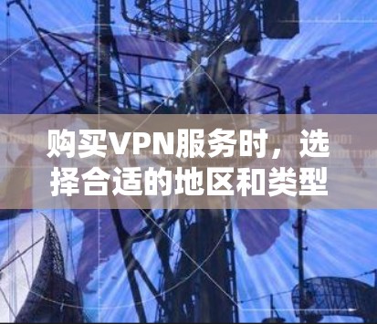 购买VPN服务时,选择合适的地区和类型需要根据你的需求和预算来决定。以下是一些综合考虑的建议