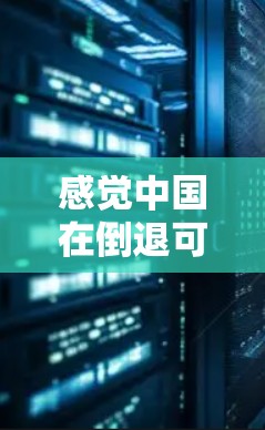 感觉中国在倒退可能指的是中国在某些方面的发展遇到了瓶颈或停滞，或者面临一些挑战。以下是一些可能的解释和分析