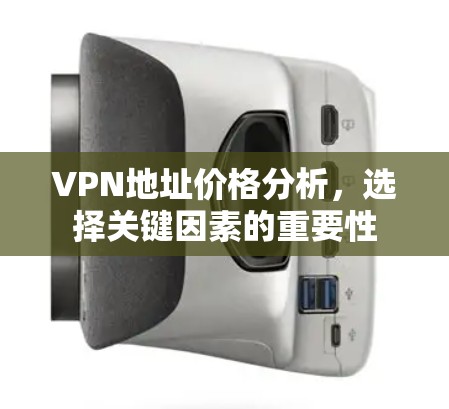 VPN地址价格分析，选择关键因素的重要性