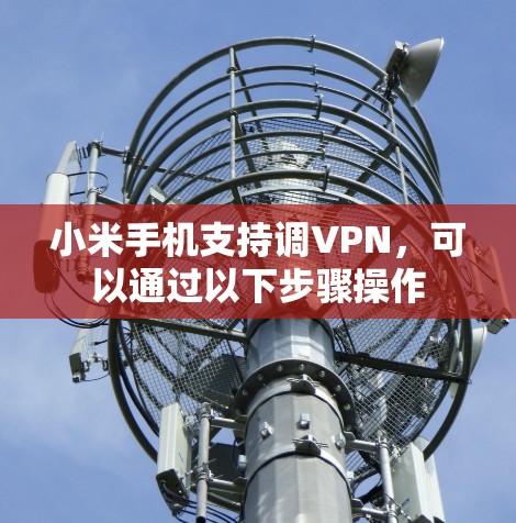 小米手机支持调VPN,可以通过以下步骤操作