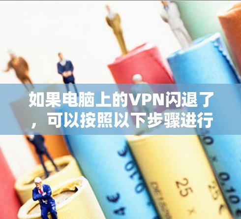 如果电脑上的VPN闪退了,可以按照以下步骤进行检查和处理