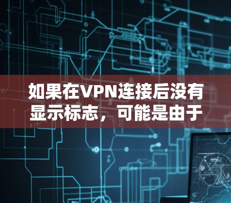 如果在VPN连接后没有显示标志,可能是由于防火墙阻止了VPN流量,或者端口没有设置。以下是解决这个问题的步骤