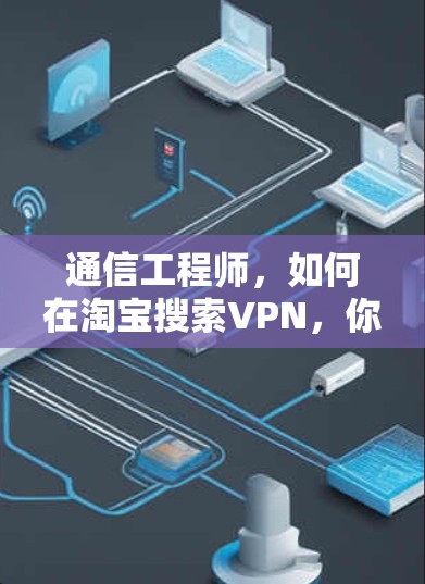 通信工程师,如何在淘宝搜索VPN,你的必修课