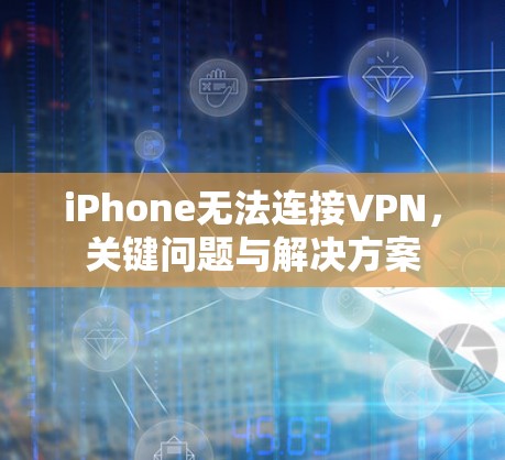 iPhone无法连接VPN，关键问题与解决方案