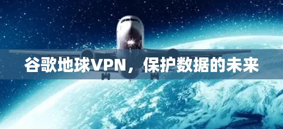 谷歌地球VPN,保护数据的未来
