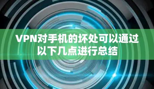 VPN对手机的坏处可以通过以下几点进行总结