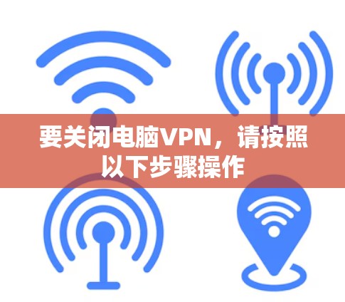 要关闭电脑VPN，请按照以下步骤操作