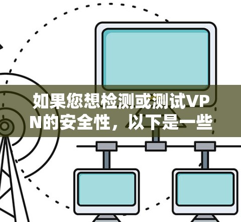 如果您想检测或测试VPN的安全性,以下是一些方法和步骤
