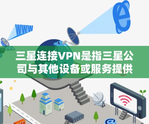 三星连接VPN是指三星公司与其他设备或服务提供商合作，通过VPN技术将三星设备与外部网络连接起来。以下是一些三星连接VPN的相关信息和建议
