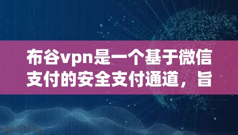 布谷vpn是一个基于微信支付的安全支付通道,旨在为用户提供更便捷、安全的支付体验。以下是关于布谷vpn的详细介绍