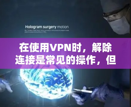 在使用VPN时,解除连接是常见的操作,但具体步骤可能因软件而异。以下是一些常见的方法,帮助您解除VPN