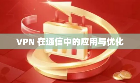 VPN 在通信中的应用与优化
