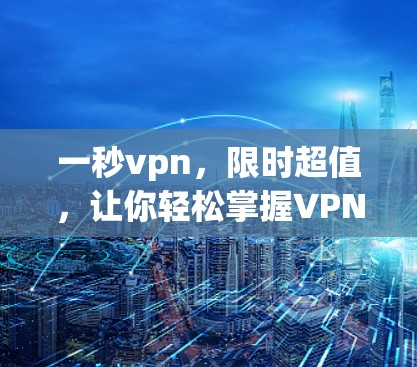 一秒vpn,限时超值,让你轻松掌握VPN技术