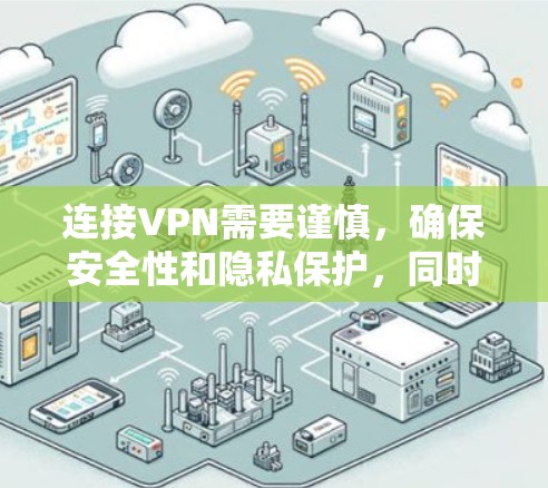 连接VPN需要谨慎，确保安全性和隐私保护，同时也要考虑使用VPN带来的便利和效率。以下是一步步的建议