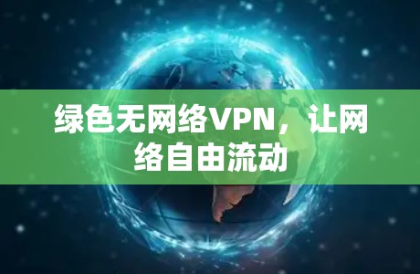绿色无网络VPN，让网络自由流动