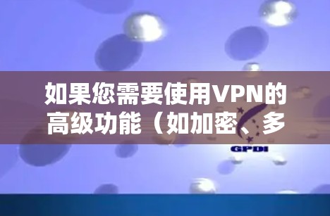 如果您需要使用VPN的高级功能(如加密、多设备连接等)可能需要额外的流量来管理这些配置。因此,确保您的VPN服务支持流量管理非常重要