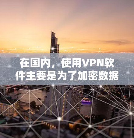 在国内，使用VPN软件主要是为了加密数据传输，防止被未经授权的网络攻击或黑客攻击。以下是一些国内常见的VPN软件推荐
