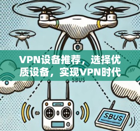 VPN设备推荐,选择优质设备,实现VPN时代