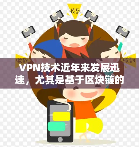 VPN技术近年来发展迅速,尤其是基于区块链的加密技术,使得VPN的安全性和可靠性得到了显著提升。因此,用户确实可以选择下载并使用VPN服务,以访问更安全、更丰富的网络内容